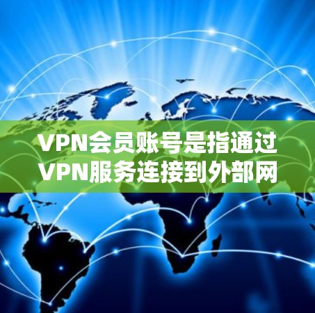 VPN会员账号是指通过VPN服务连接到外部网络的用户账号，通常包括密码、登录方式和账户信息。以下是对VPN会员账号的详细说明