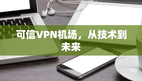 可信VPN机场，从技术到未来