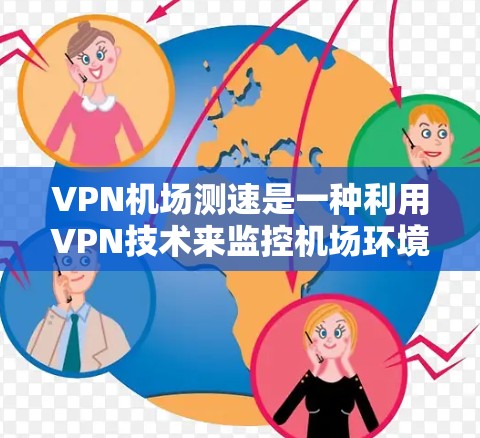 VPN机场测速是一种利用VPN技术来监控机场环境和人员活动的技术。它通常用于检测可疑行为，如非法车辆、人员或网络流量异常，从而确保机场的安全和秩序。以下是关于VPN机场测速的分析