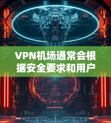 VPN机场通常会根据安全要求和用户行为进行严格的安全管理，包括但不限于测速限制。以下是关于VPN机场的一些常见信息和注意事项