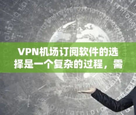 VPN机场订阅软件的选择是一个复杂的过程，需要综合考虑多个因素。以下是一步步的建议