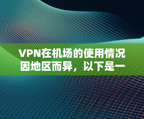 VPN在机场的使用情况因地区而异，以下是一些常见的VPN服务和问题