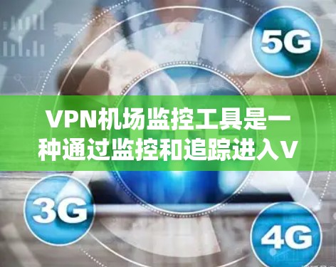 VPN机场监控工具是一种通过监控和追踪进入VPN的人员来保护公共安全和网络环境的系统。以下是其功能和应用的具体内容