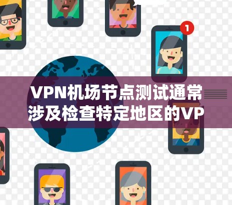 VPN机场节点测试通常涉及检查特定地区的VPN服务是否符合安全标准，确保用户能够安全地使用VPN服务。以下是关于VPN机场节点测试的一些关键信息和步骤