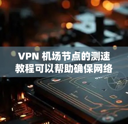 VPN 机场节点的测速教程可以帮助确保网络的安全性和稳定性，特别是在VPN服务运行时。以下是一个系统化的指南，分步骤说明如何使用测速工具和配置VPN服务器进行测试