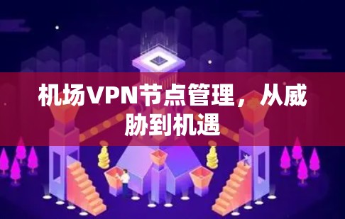 机场VPN节点管理，从威胁到机遇