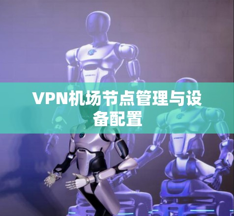 VPN机场节点管理与设备配置