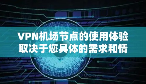 VPN机场节点的使用体验取决于您具体的需求和情况。以下是关于VPN机场节点的一些普遍建议，帮助您更好地理解其使用体验
