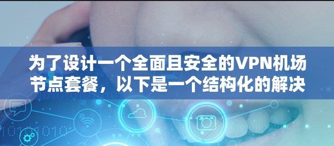 为了设计一个全面且安全的VPN机场节点套餐，以下是一个结构化的解决方案