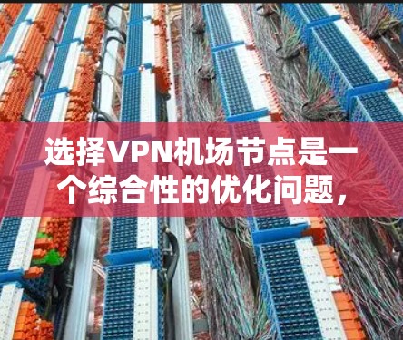 选择VPN机场节点是一个综合性的优化问题，涉及多个因素的综合考量。以下是基于上述思考步骤的详细分析和建议