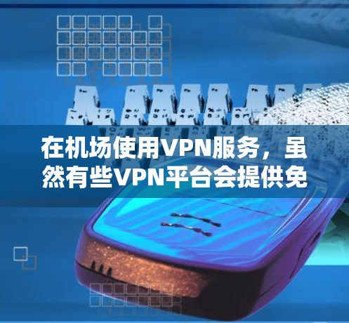 在机场使用VPN服务，虽然有些VPN平台会提供免费的使用时间，但需要注意以下几点