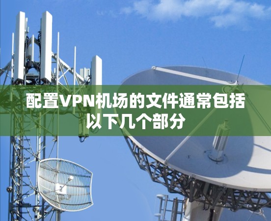 配置VPN机场的文件通常包括以下几个部分
