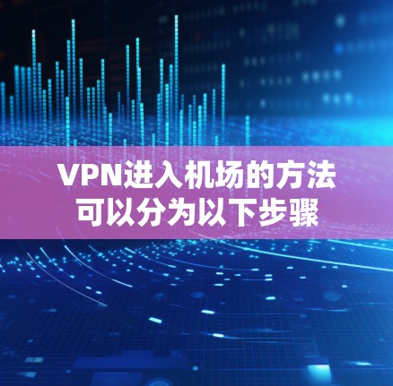 VPN进入机场的方法可以分为以下步骤