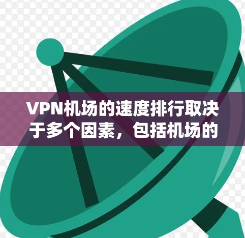 VPN机场的速度排行取决于多个因素，包括机场的地理位置、服务类型（如绕道飞行）以及是否有绕路机场。以下是一些可能的情况
