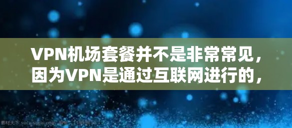 VPN机场套餐并不是非常常见，因为VPN是通过互联网进行的，而不是直接通过机场的网络进行连接。不过，如果你指的是在机场附近或使用机场的VPN服务，以下是一些推荐的VPN机场套餐和推荐服务