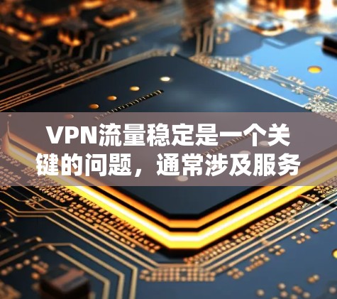 VPN流量稳定是一个关键的问题，通常涉及服务器配置、防火墙设置、软件更新以及安全软件的配置。以下是一些可以帮助你稳定VPN流量的实用建议