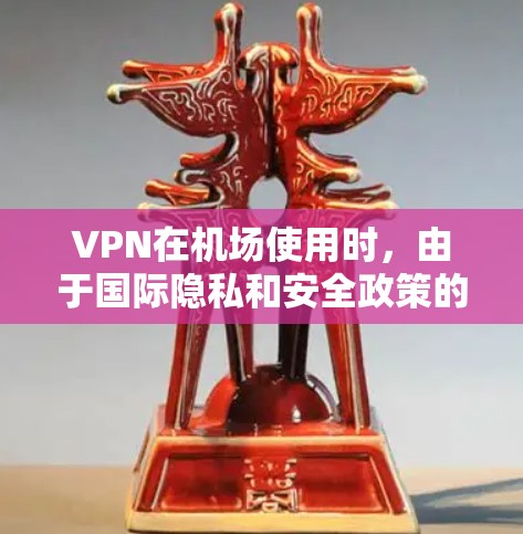 VPN在机场使用时，由于国际隐私和安全政策的限制，通常不会直接通过VPN连接机场。不过，如果你需要访问国外的网站或视频内容，可以通过以下方式间接利用VPN