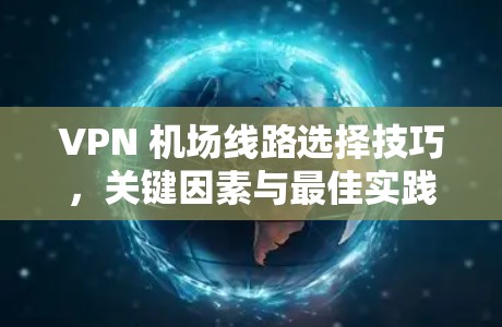 VPN 机场线路选择技巧，关键因素与最佳实践