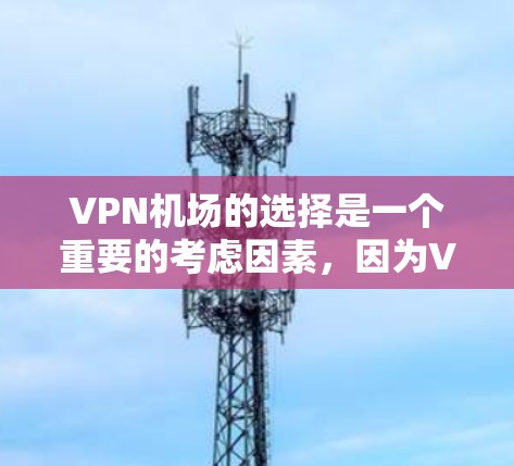 VPN机场的选择是一个重要的考虑因素，因为VPN通常需要在特定的机场或机场区域使用。以下是几个推荐的VPN机场，并解释为什么它们适合选择