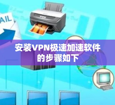 安装VPN极速加速软件的步骤如下