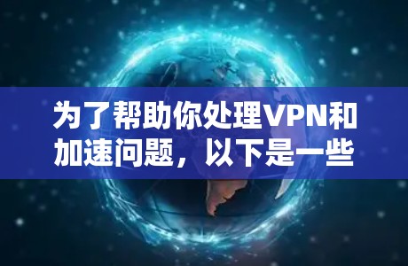 为了帮助你处理VPN和加速问题，以下是一些推荐的VPN软件，并详细说明它们的特点和适合的用户群体