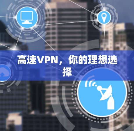 高速VPN，你的理想选择