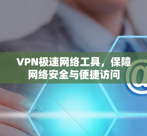 VPN极速网络工具，保障网络安全与便捷访问