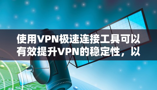 使用VPN极速连接工具可以有效提升VPN的稳定性，以下是详细的步骤指南