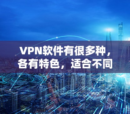 VPN软件有很多种，各有特色，适合不同的使用场景。以下是一些推荐的VPN软件及其最新版本信息