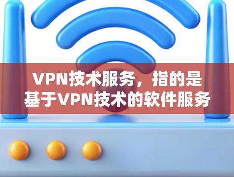 VPN技术服务，指的是基于VPN技术的软件服务，用于提供VPN基础设施和服务。VPN（虚拟专用网络）技术是一种加密通信技术，通过在互联网上构建一个虚拟网络环境，允许用户在安全的环境中进行网络访问