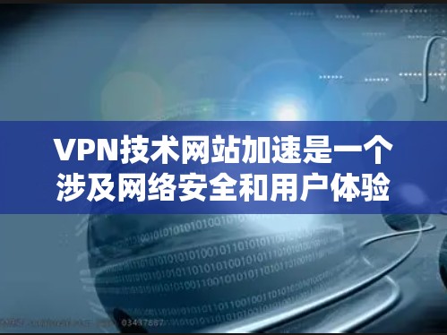 VPN技术网站加速是一个涉及网络安全和用户体验的问题，其加速方式和效果直接影响到用户的安全和满意度。以下是对这个问题的分步分析和总结