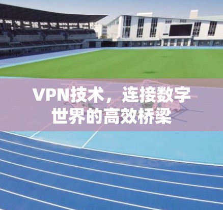 VPN技术，连接数字世界的高效桥梁