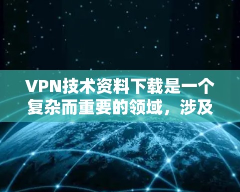 VPN技术资料下载是一个复杂而重要的领域，涉及加密、安全头、防火墙设置、多线程加密、多层认证机制以及隐私保护等技术细节。为了帮助您更好地理解VPN技术，以下是一些关键点和建议，供您参考