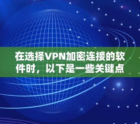 在选择VPN加密连接的软件时，以下是一些关键点和建议，帮助您做出明智的选择