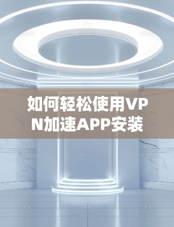 如何轻松使用VPN加速APP安装
