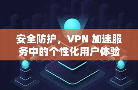 安全防护，VPN 加速服务中的个性化用户体验