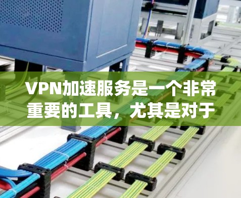 VPN加速服务是一个非常重要的工具，尤其是对于那些经常在线的人来说，确保VPN连接的稳定性非常重要。以下是一些 commonly recommended VPN 加速服务推荐