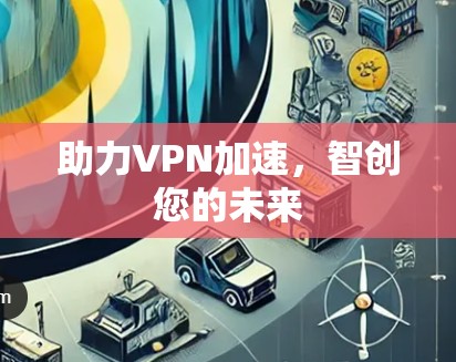 助力VPN加速，智创您的未来
