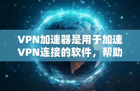 VPN加速器是用于加速VPN连接的软件，帮助用户更快地连接到目标服务器。以下是逐步的VPN加速器安装教程