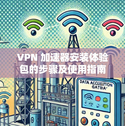 VPN 加速器安装体验包的步骤及使用指南