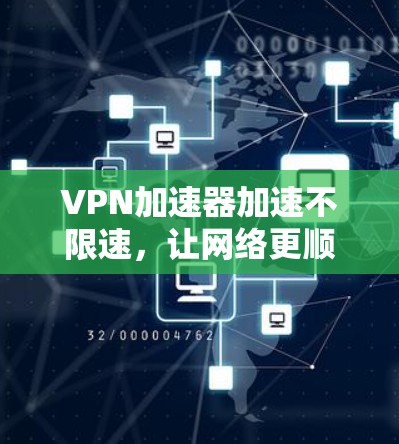 VPN加速器加速不限速，让网络更顺畅
