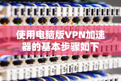 使用电脑版VPN加速器的基本步骤如下