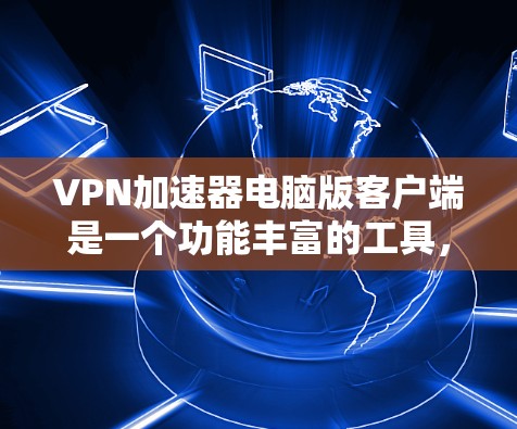 VPN加速器电脑版客户端是一个功能丰富的工具，帮助用户高效地进行VPN连接。以下是详细的使用指南和推荐