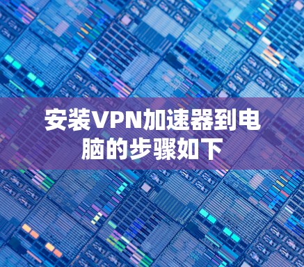 安装VPN加速器到电脑的步骤如下