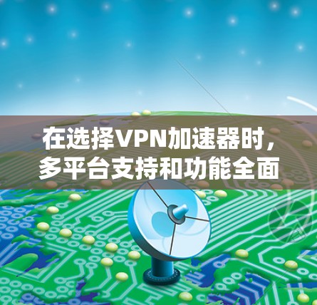 在选择VPN加速器时，多平台支持和功能全面是关键。以下是一个有深度且结构化的推荐