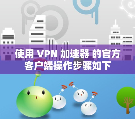 使用 VPN 加速器 的官方客户端操作步骤如下