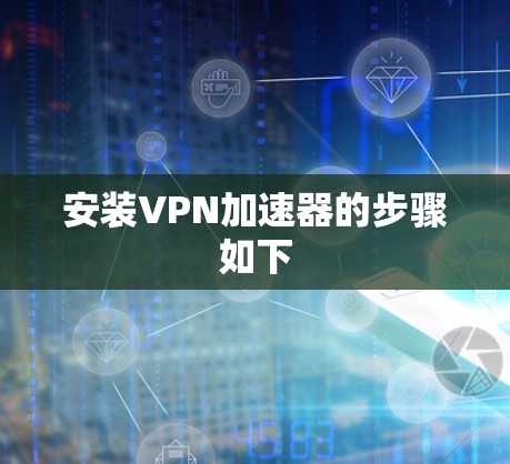 安装VPN加速器的步骤如下