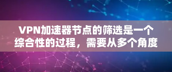 VPN加速器节点的筛选是一个综合性的过程，需要从多个角度考虑。以下是详细的步骤指南，帮助您高效地筛选VPN加速器