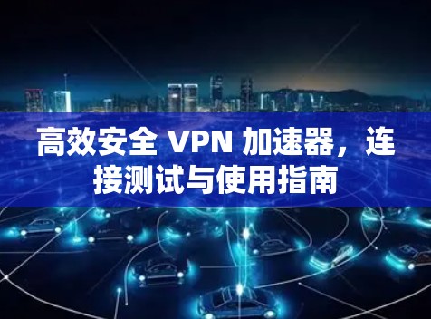 高效安全 VPN 加速器，连接测试与使用指南