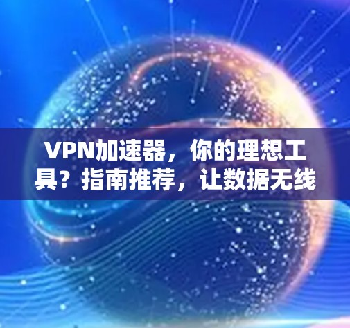 VPN加速器，你的理想工具？指南推荐，让数据无线飞起来吧！